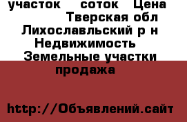 участок 50 соток › Цена ­ 450 000 - Тверская обл., Лихославльский р-н Недвижимость » Земельные участки продажа   